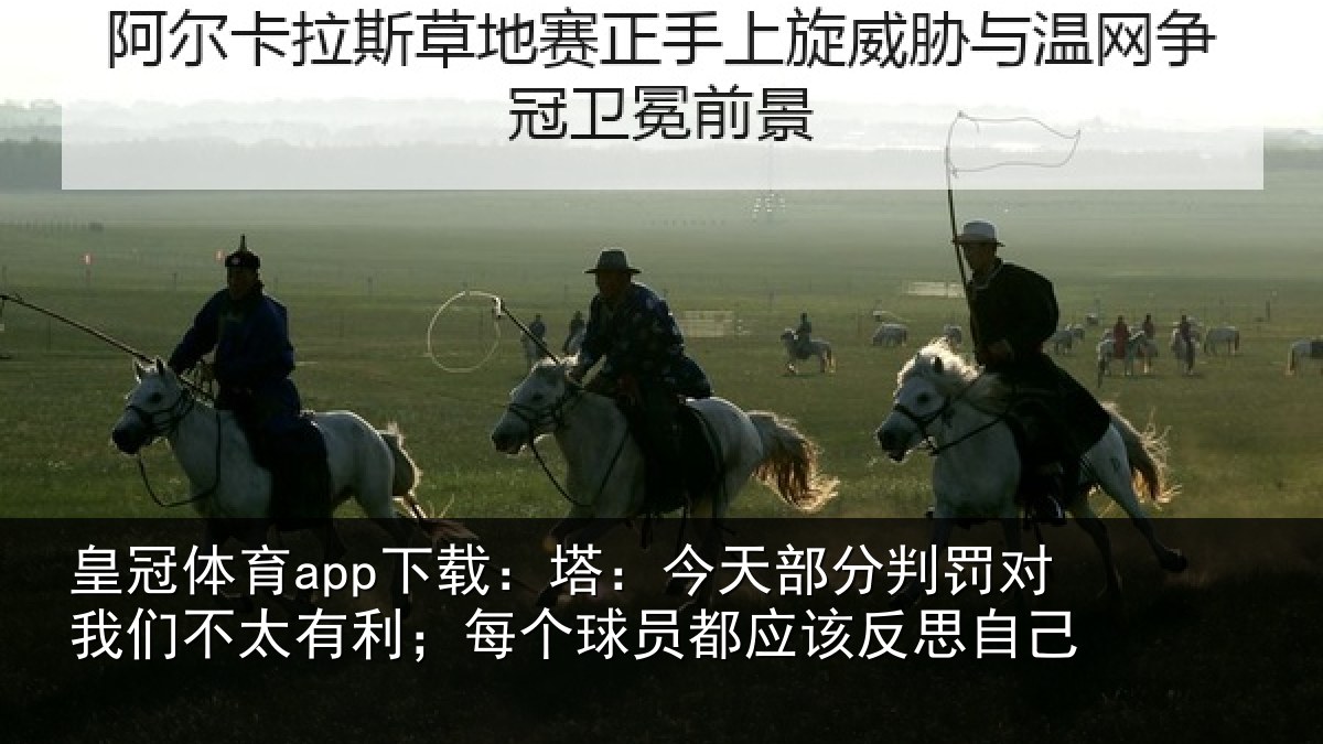皇冠体育app下载:塔:今天部分判罚对我们不太有利;每个球员都应该反思自己