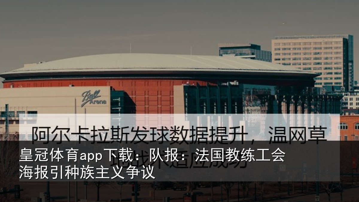 皇冠体育app下载:队报相关情况引种族主义争议