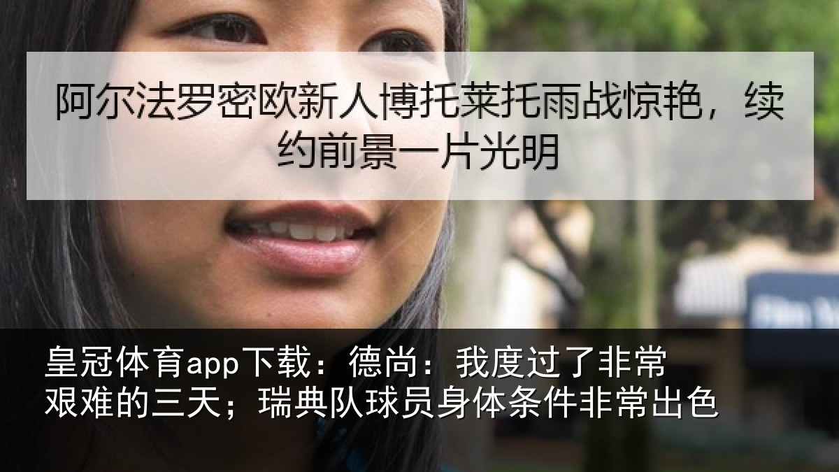 皇冠体育app下载:德尚:我度过了非常艰难的三天;瑞典队球员身体条件非常出色