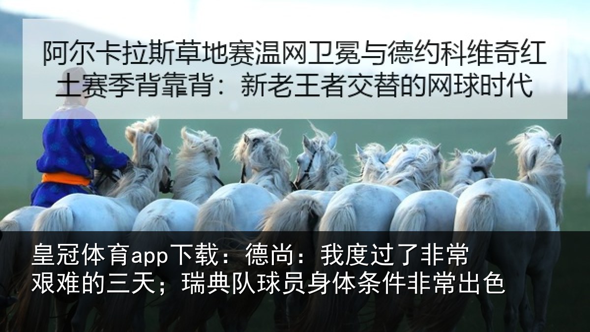 皇冠体育app下载:德尚:我度过了非常艰难的三天;瑞典队球员身体条件非常出色