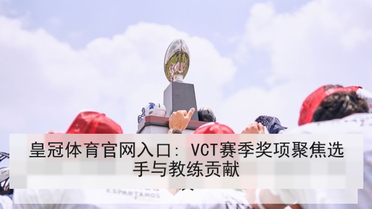皇冠体育官网入口: VCT赛季奖项聚焦选手与教练贡献