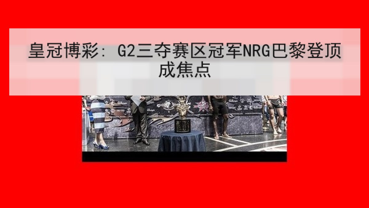 皇冠博彩: G2三夺赛区冠军NRG巴黎登顶成焦点 皇冠博彩: G2三夺赛区冠军NRG巴黎登顶成焦点