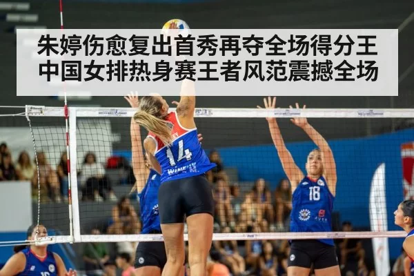 朱婷伤愈复出首秀再夺全场得分王 中国女排热身赛王者风范震撼全场
