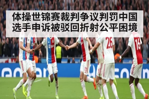 体操世锦赛裁判争议判罚中国选手申诉被驳回折射公平困境
